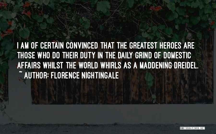 Florence Nightingale Quotes: I Am Of Certain Convinced That The Greatest Heroes Are Those Who Do Their Duty In The Daily Grind Of