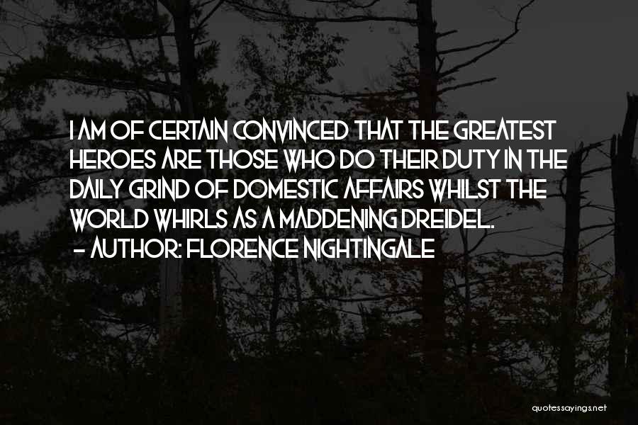 Florence Nightingale Quotes: I Am Of Certain Convinced That The Greatest Heroes Are Those Who Do Their Duty In The Daily Grind Of