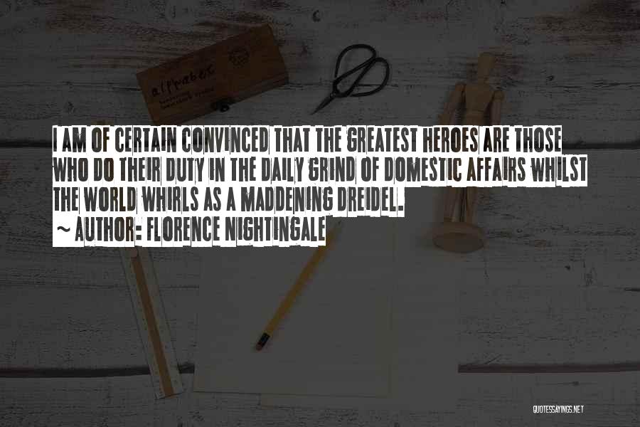 Florence Nightingale Quotes: I Am Of Certain Convinced That The Greatest Heroes Are Those Who Do Their Duty In The Daily Grind Of