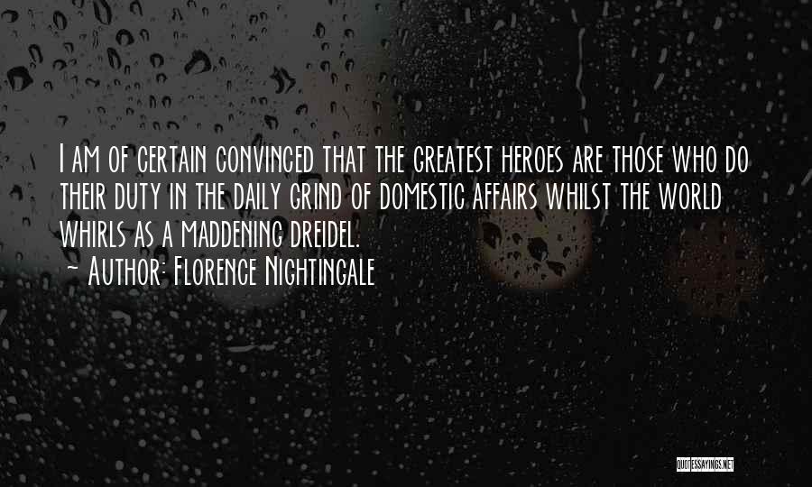 Florence Nightingale Quotes: I Am Of Certain Convinced That The Greatest Heroes Are Those Who Do Their Duty In The Daily Grind Of
