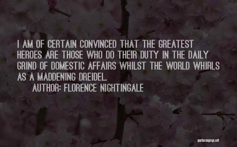 Florence Nightingale Quotes: I Am Of Certain Convinced That The Greatest Heroes Are Those Who Do Their Duty In The Daily Grind Of