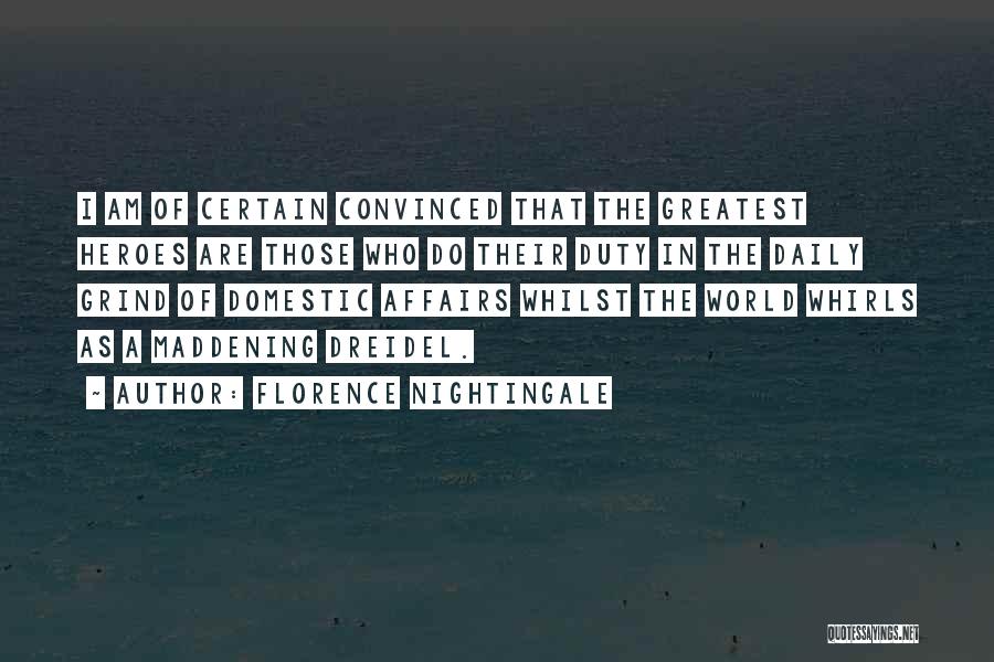 Florence Nightingale Quotes: I Am Of Certain Convinced That The Greatest Heroes Are Those Who Do Their Duty In The Daily Grind Of