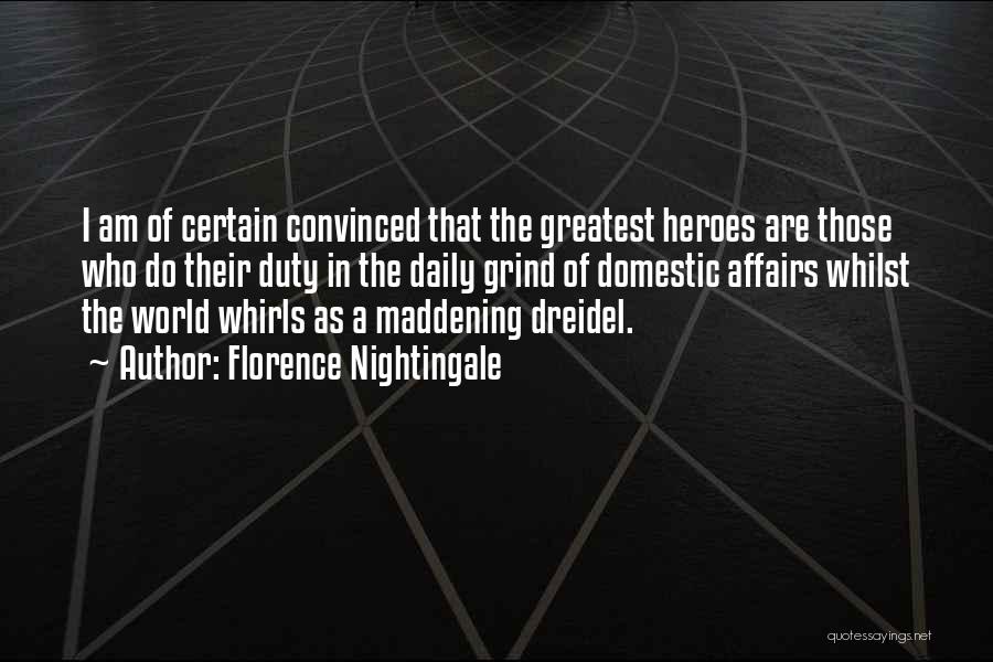 Florence Nightingale Quotes: I Am Of Certain Convinced That The Greatest Heroes Are Those Who Do Their Duty In The Daily Grind Of