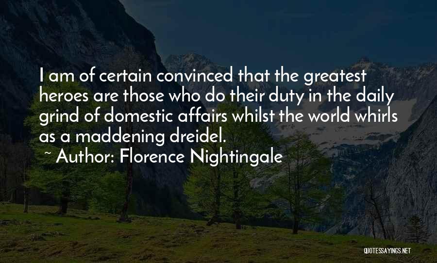 Florence Nightingale Quotes: I Am Of Certain Convinced That The Greatest Heroes Are Those Who Do Their Duty In The Daily Grind Of