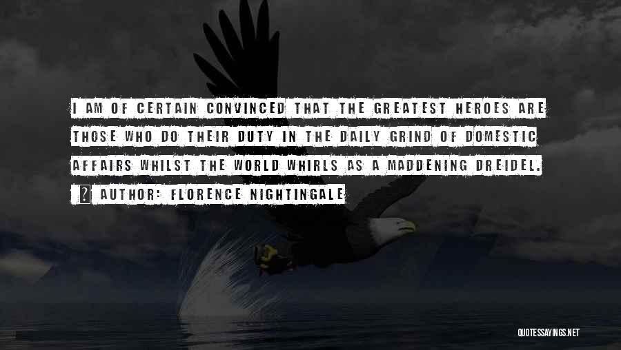Florence Nightingale Quotes: I Am Of Certain Convinced That The Greatest Heroes Are Those Who Do Their Duty In The Daily Grind Of