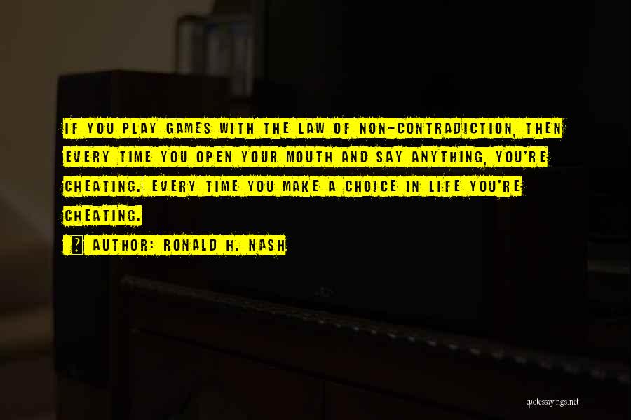 Ronald H. Nash Quotes: If You Play Games With The Law Of Non-contradiction, Then Every Time You Open Your Mouth And Say Anything, You're