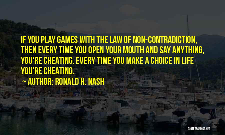 Ronald H. Nash Quotes: If You Play Games With The Law Of Non-contradiction, Then Every Time You Open Your Mouth And Say Anything, You're