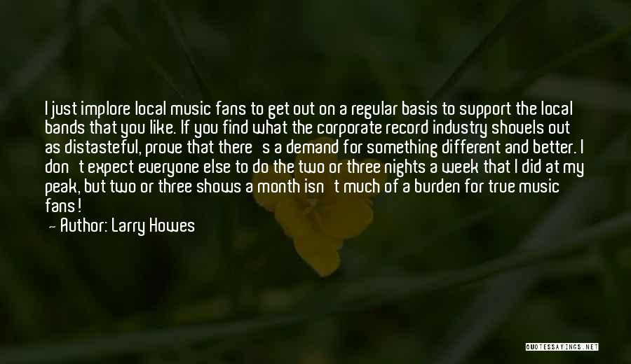 Larry Howes Quotes: I Just Implore Local Music Fans To Get Out On A Regular Basis To Support The Local Bands That You