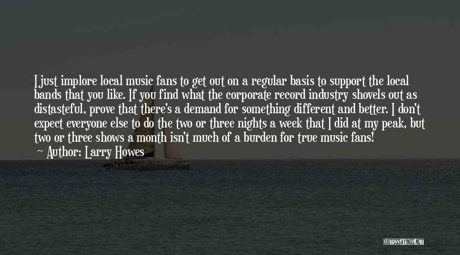 Larry Howes Quotes: I Just Implore Local Music Fans To Get Out On A Regular Basis To Support The Local Bands That You