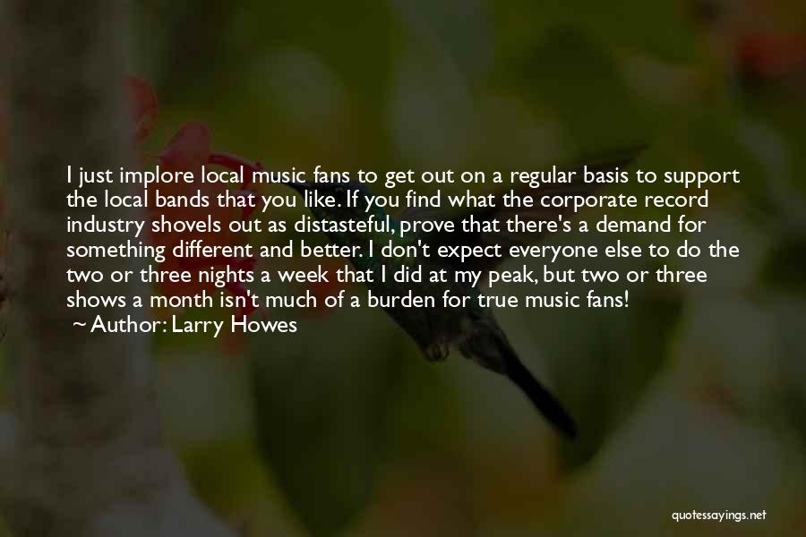 Larry Howes Quotes: I Just Implore Local Music Fans To Get Out On A Regular Basis To Support The Local Bands That You