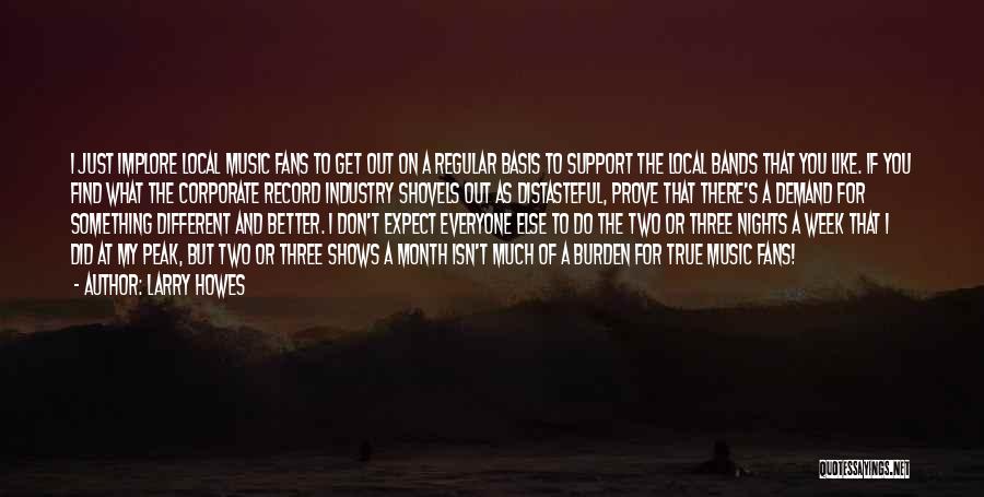 Larry Howes Quotes: I Just Implore Local Music Fans To Get Out On A Regular Basis To Support The Local Bands That You