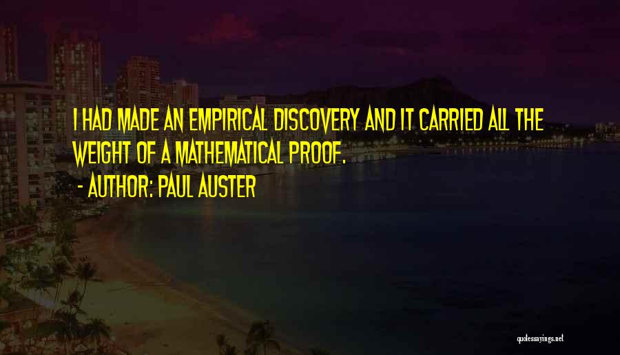 Paul Auster Quotes: I Had Made An Empirical Discovery And It Carried All The Weight Of A Mathematical Proof.