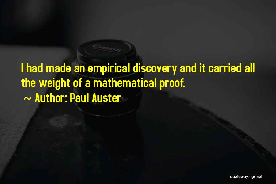 Paul Auster Quotes: I Had Made An Empirical Discovery And It Carried All The Weight Of A Mathematical Proof.