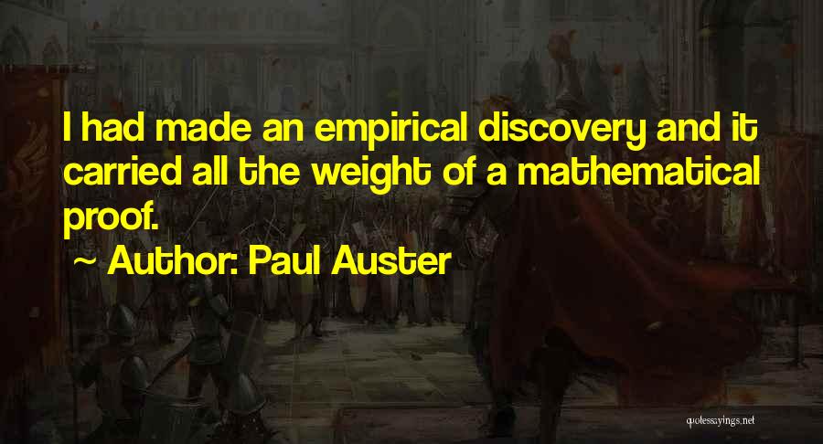 Paul Auster Quotes: I Had Made An Empirical Discovery And It Carried All The Weight Of A Mathematical Proof.