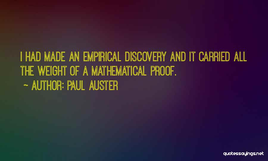 Paul Auster Quotes: I Had Made An Empirical Discovery And It Carried All The Weight Of A Mathematical Proof.