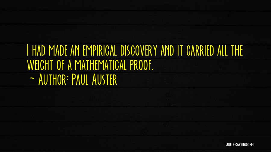 Paul Auster Quotes: I Had Made An Empirical Discovery And It Carried All The Weight Of A Mathematical Proof.