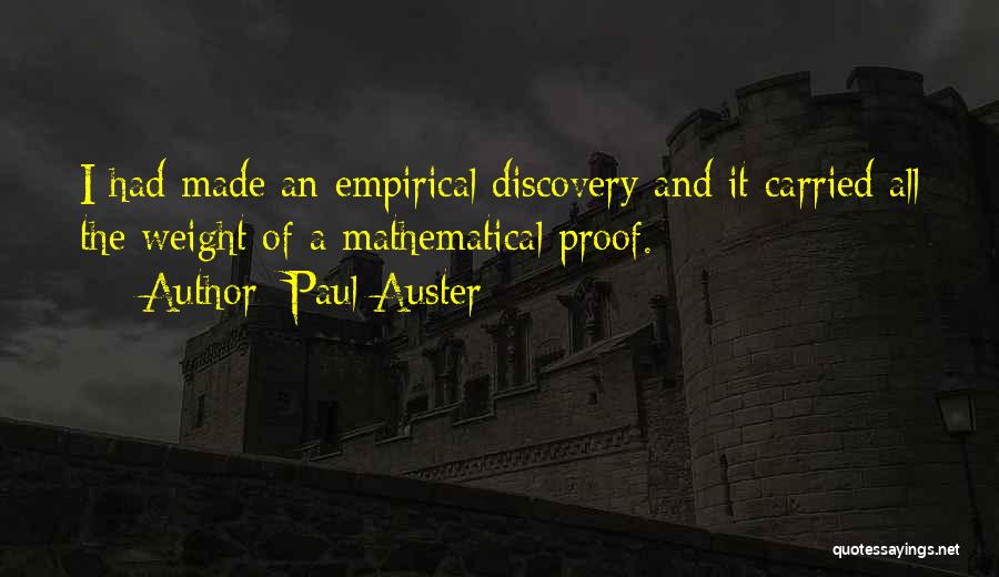 Paul Auster Quotes: I Had Made An Empirical Discovery And It Carried All The Weight Of A Mathematical Proof.