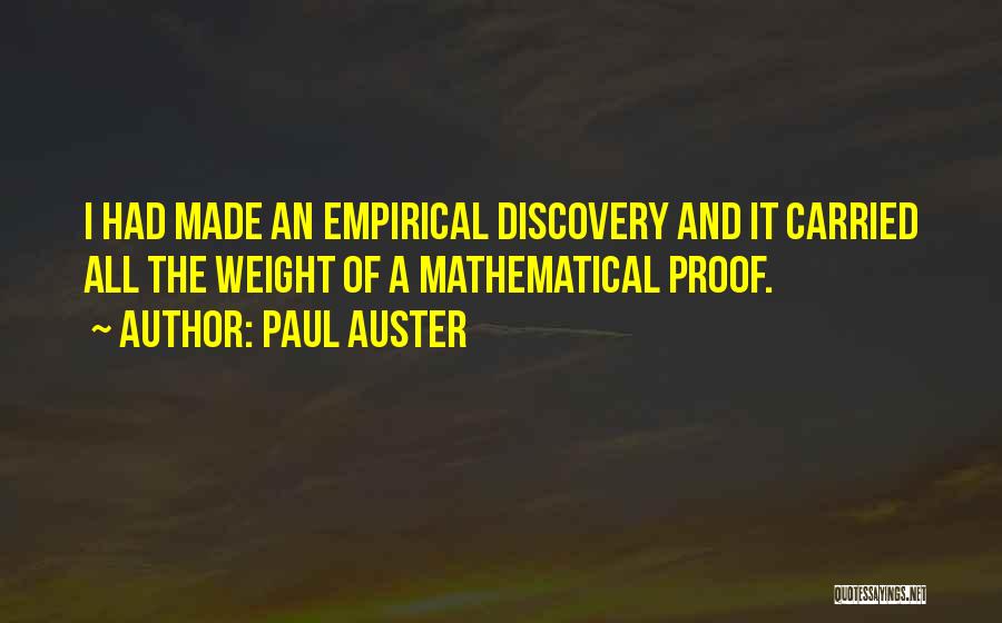 Paul Auster Quotes: I Had Made An Empirical Discovery And It Carried All The Weight Of A Mathematical Proof.