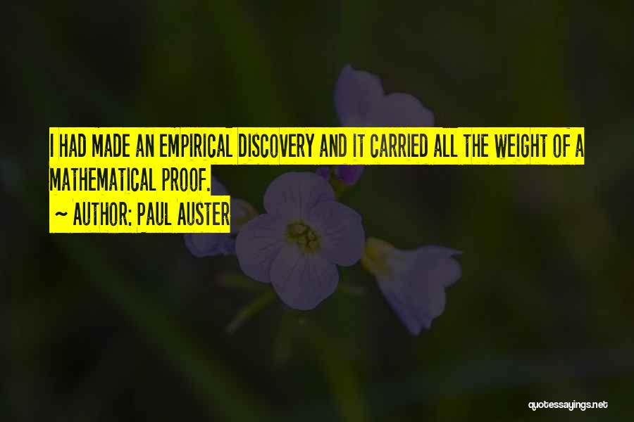 Paul Auster Quotes: I Had Made An Empirical Discovery And It Carried All The Weight Of A Mathematical Proof.