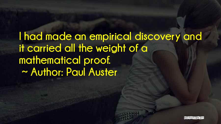 Paul Auster Quotes: I Had Made An Empirical Discovery And It Carried All The Weight Of A Mathematical Proof.