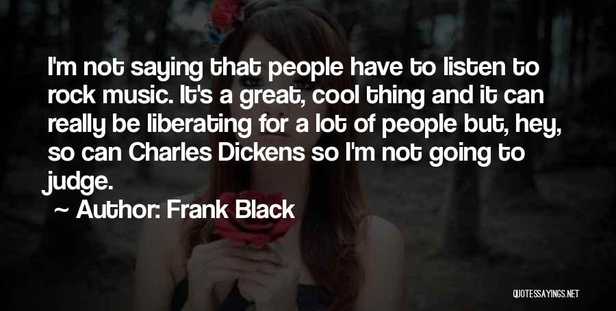 Frank Black Quotes: I'm Not Saying That People Have To Listen To Rock Music. It's A Great, Cool Thing And It Can Really