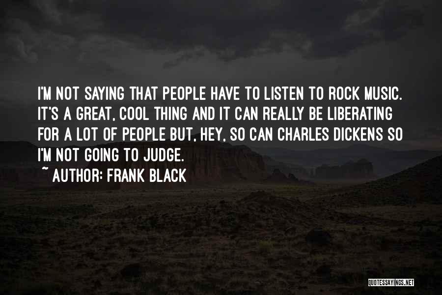 Frank Black Quotes: I'm Not Saying That People Have To Listen To Rock Music. It's A Great, Cool Thing And It Can Really