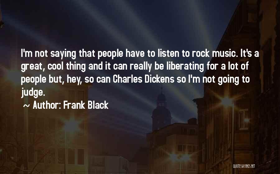 Frank Black Quotes: I'm Not Saying That People Have To Listen To Rock Music. It's A Great, Cool Thing And It Can Really