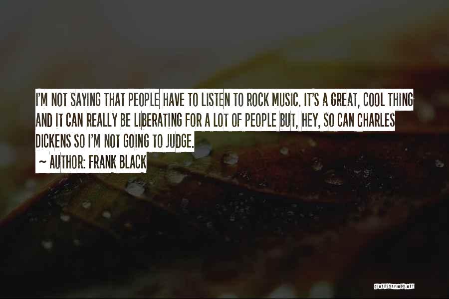 Frank Black Quotes: I'm Not Saying That People Have To Listen To Rock Music. It's A Great, Cool Thing And It Can Really