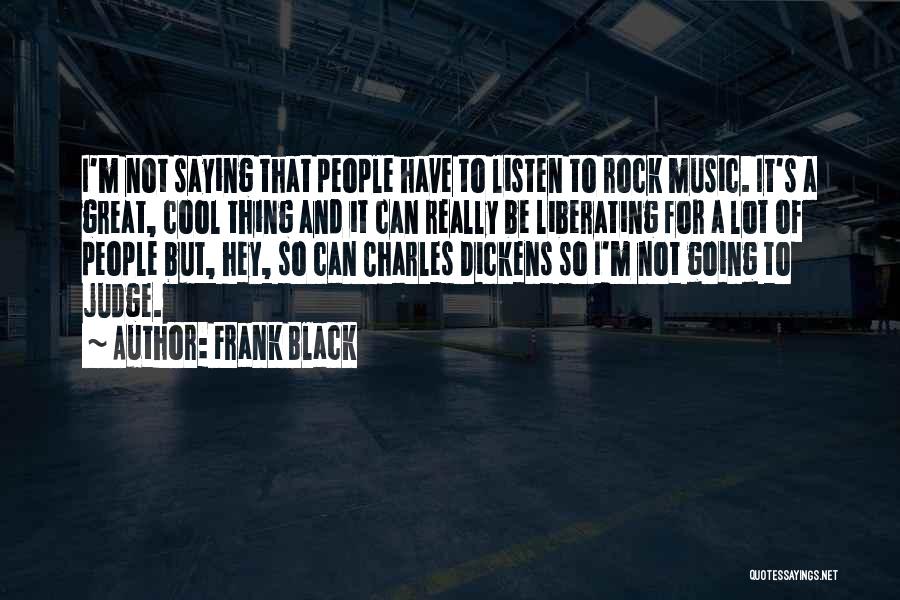 Frank Black Quotes: I'm Not Saying That People Have To Listen To Rock Music. It's A Great, Cool Thing And It Can Really