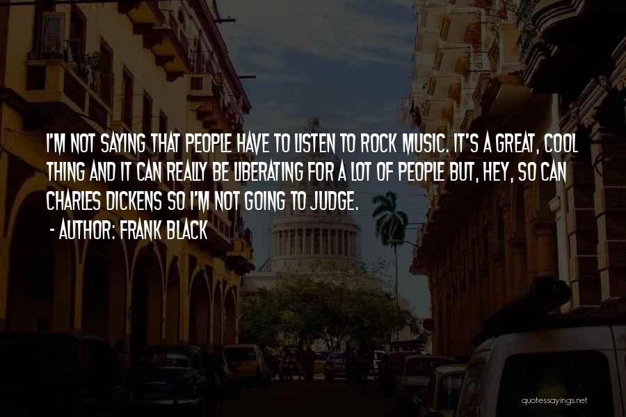 Frank Black Quotes: I'm Not Saying That People Have To Listen To Rock Music. It's A Great, Cool Thing And It Can Really