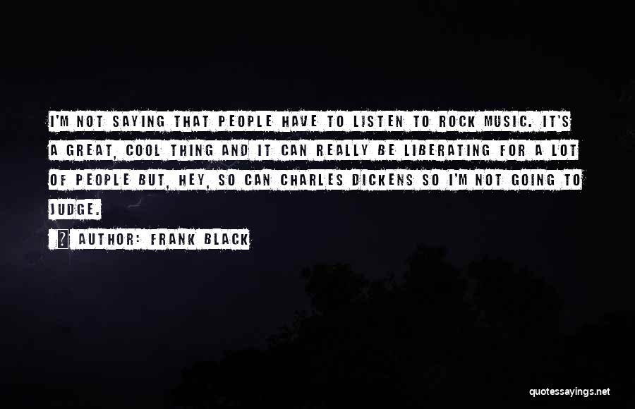 Frank Black Quotes: I'm Not Saying That People Have To Listen To Rock Music. It's A Great, Cool Thing And It Can Really