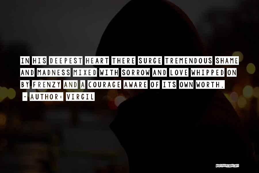 Virgil Quotes: In His Deepest Heart There Surge Tremendous Shame And Madness Mixed With Sorrow And Love Whipped On By Frenzy And