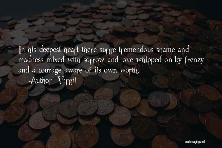 Virgil Quotes: In His Deepest Heart There Surge Tremendous Shame And Madness Mixed With Sorrow And Love Whipped On By Frenzy And