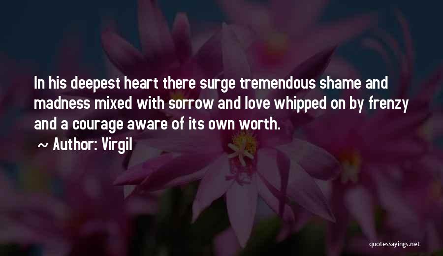 Virgil Quotes: In His Deepest Heart There Surge Tremendous Shame And Madness Mixed With Sorrow And Love Whipped On By Frenzy And