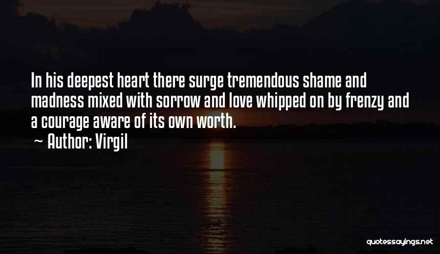 Virgil Quotes: In His Deepest Heart There Surge Tremendous Shame And Madness Mixed With Sorrow And Love Whipped On By Frenzy And