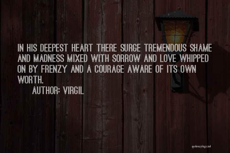 Virgil Quotes: In His Deepest Heart There Surge Tremendous Shame And Madness Mixed With Sorrow And Love Whipped On By Frenzy And