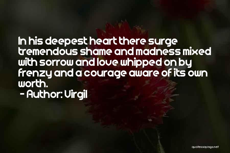 Virgil Quotes: In His Deepest Heart There Surge Tremendous Shame And Madness Mixed With Sorrow And Love Whipped On By Frenzy And
