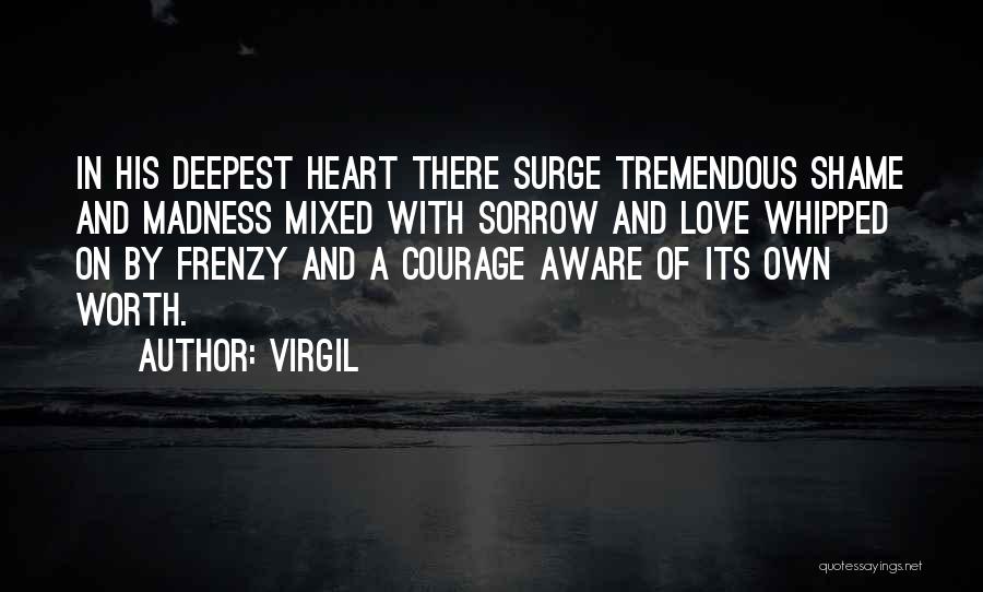 Virgil Quotes: In His Deepest Heart There Surge Tremendous Shame And Madness Mixed With Sorrow And Love Whipped On By Frenzy And