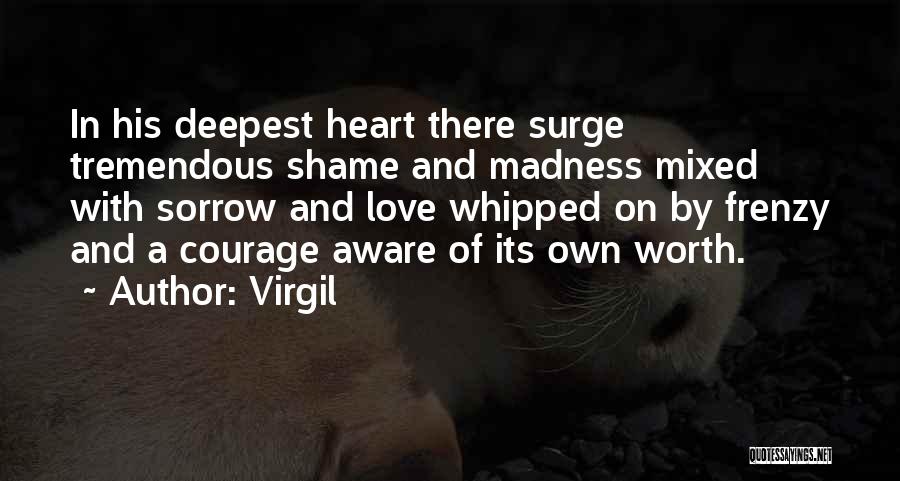 Virgil Quotes: In His Deepest Heart There Surge Tremendous Shame And Madness Mixed With Sorrow And Love Whipped On By Frenzy And