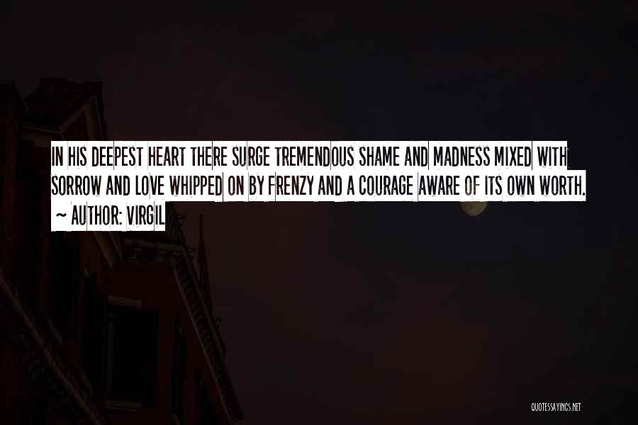 Virgil Quotes: In His Deepest Heart There Surge Tremendous Shame And Madness Mixed With Sorrow And Love Whipped On By Frenzy And