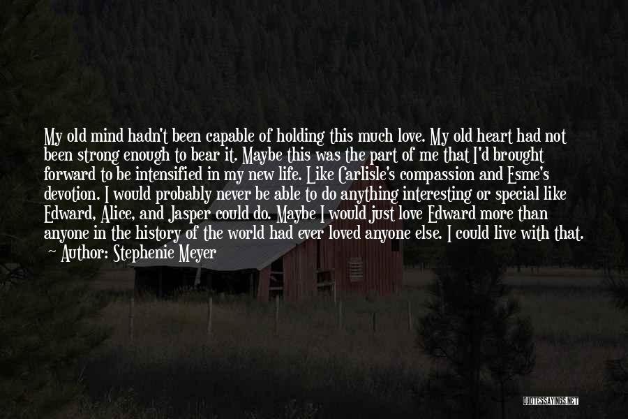 Stephenie Meyer Quotes: My Old Mind Hadn't Been Capable Of Holding This Much Love. My Old Heart Had Not Been Strong Enough To