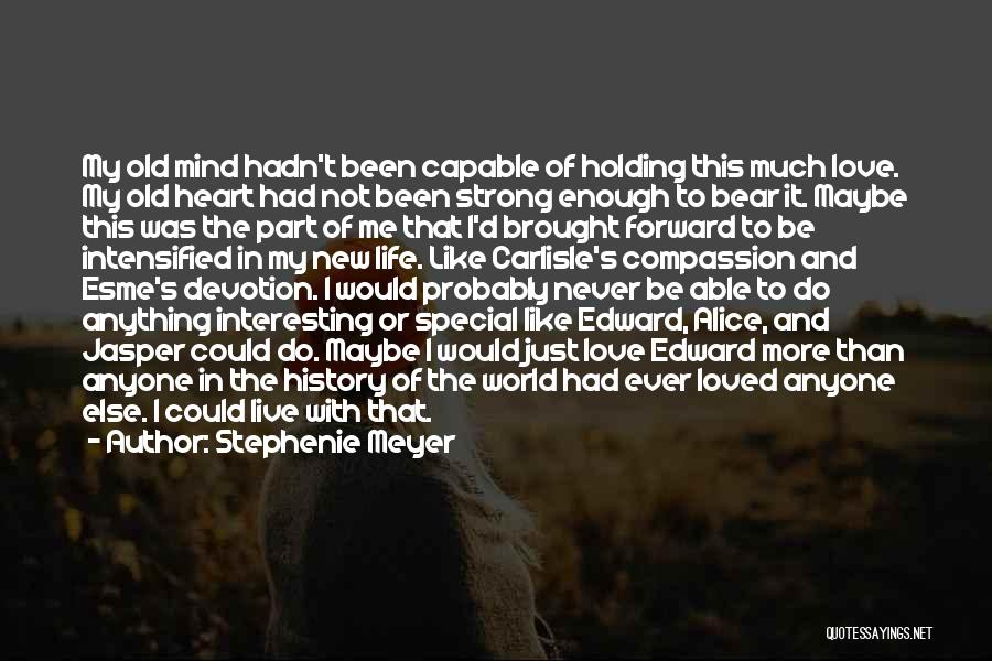 Stephenie Meyer Quotes: My Old Mind Hadn't Been Capable Of Holding This Much Love. My Old Heart Had Not Been Strong Enough To