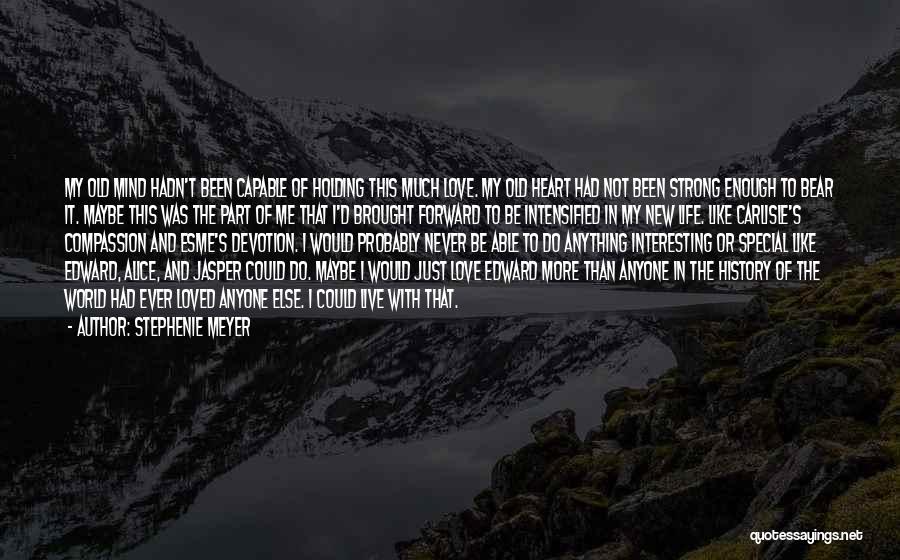 Stephenie Meyer Quotes: My Old Mind Hadn't Been Capable Of Holding This Much Love. My Old Heart Had Not Been Strong Enough To