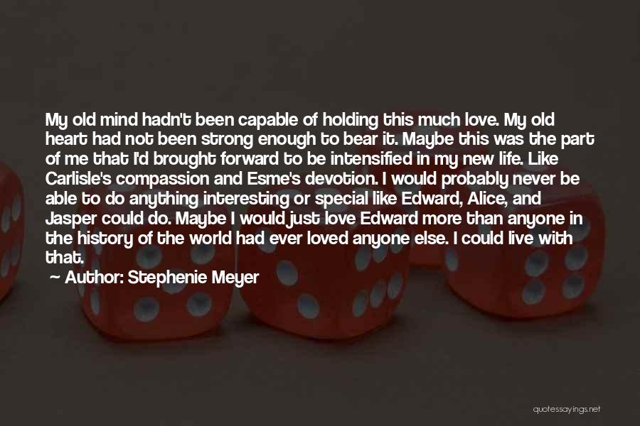 Stephenie Meyer Quotes: My Old Mind Hadn't Been Capable Of Holding This Much Love. My Old Heart Had Not Been Strong Enough To