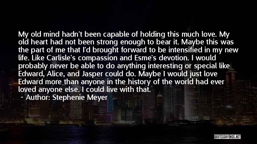 Stephenie Meyer Quotes: My Old Mind Hadn't Been Capable Of Holding This Much Love. My Old Heart Had Not Been Strong Enough To