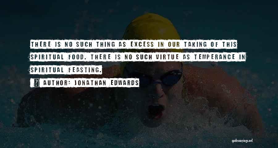 Jonathan Edwards Quotes: There Is No Such Thing As Excess In Our Taking Of This Spiritual Food. There Is No Such Virtue As