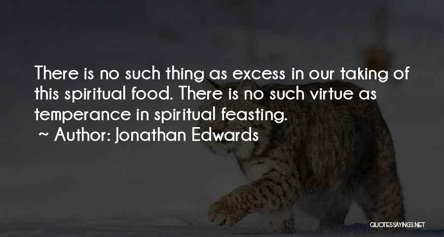 Jonathan Edwards Quotes: There Is No Such Thing As Excess In Our Taking Of This Spiritual Food. There Is No Such Virtue As