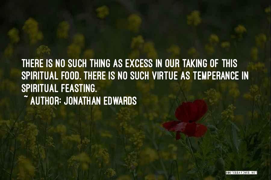 Jonathan Edwards Quotes: There Is No Such Thing As Excess In Our Taking Of This Spiritual Food. There Is No Such Virtue As