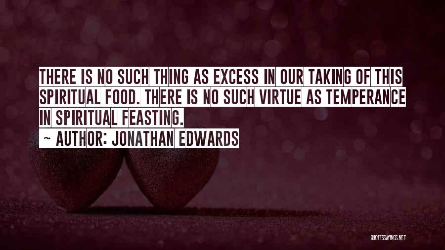 Jonathan Edwards Quotes: There Is No Such Thing As Excess In Our Taking Of This Spiritual Food. There Is No Such Virtue As