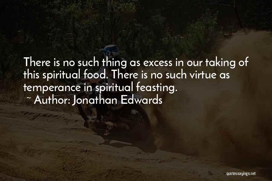 Jonathan Edwards Quotes: There Is No Such Thing As Excess In Our Taking Of This Spiritual Food. There Is No Such Virtue As